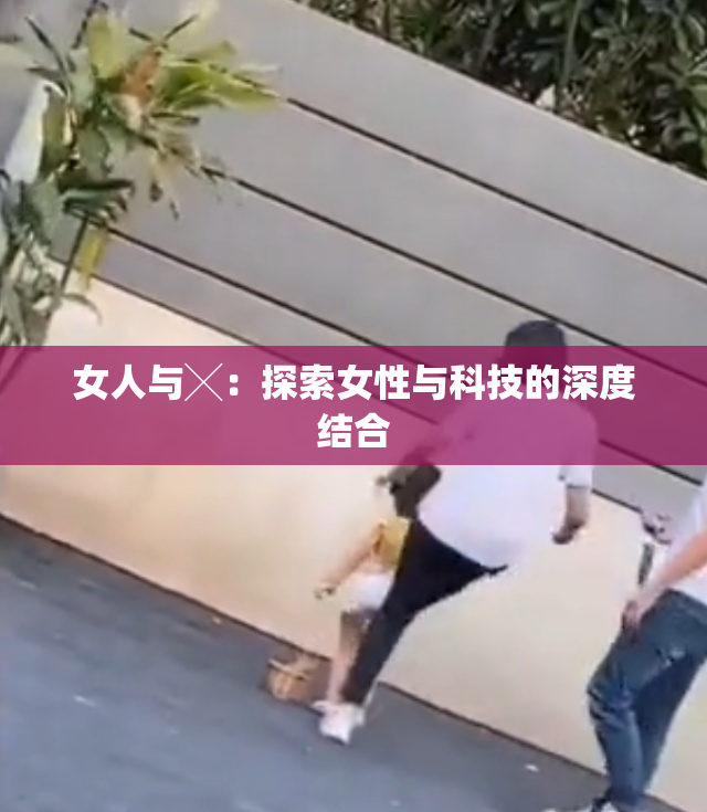女人与╳：探索女性与科技的深度结合