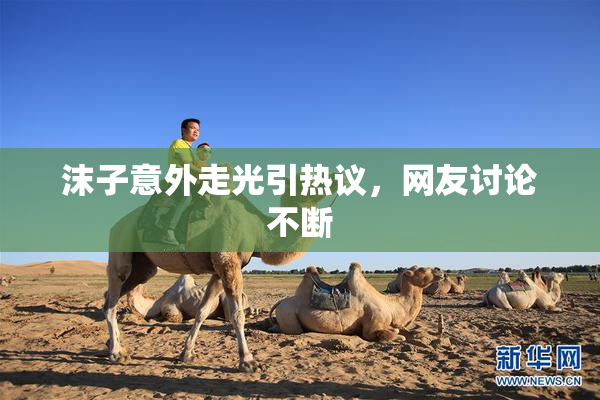 沫子意外走光引热议，网友讨论不断