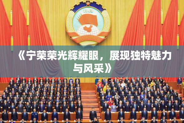 《宁荣荣光辉耀眼，展现独特魅力与风采》