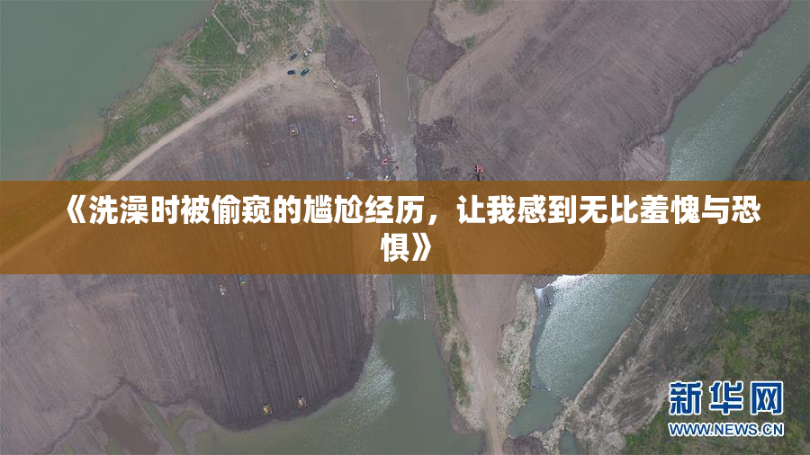 《洗澡时被偷窥的尴尬经历，让我感到无比羞愧与恐惧》