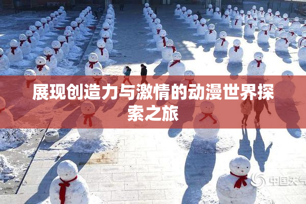 展现创造力与激情的动漫世界探索之旅