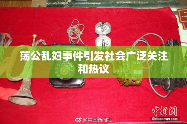 荡公乱妇事件引发社会广泛关注和热议