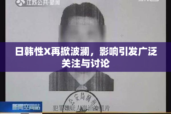 日韩性X再掀波澜，影响引发广泛关注与讨论