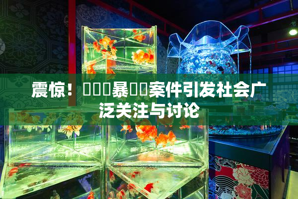 震惊！亂倫強暴強姦案件引发社会广泛关注与讨论