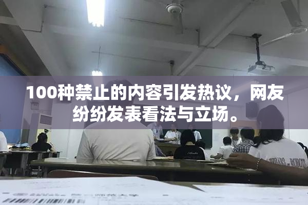 100种禁止的内容引发热议，网友纷纷发表看法与立场。
