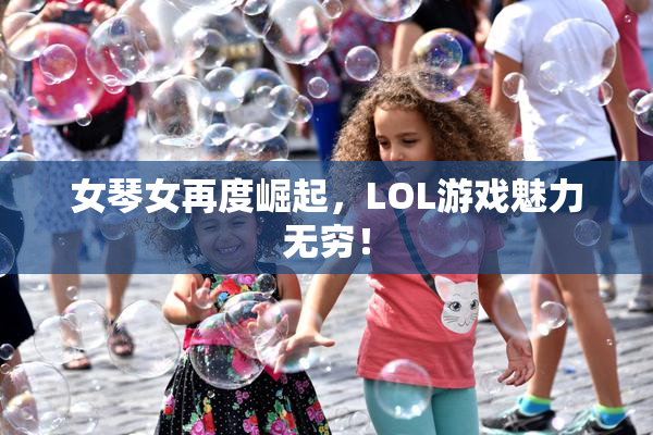 女琴女再度崛起，LOL游戏魅力无穷！
