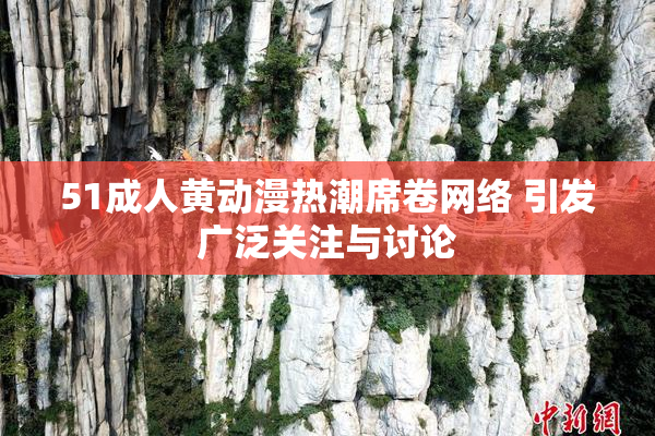 51成人黄动漫热潮席卷网络 引发广泛关注与讨论