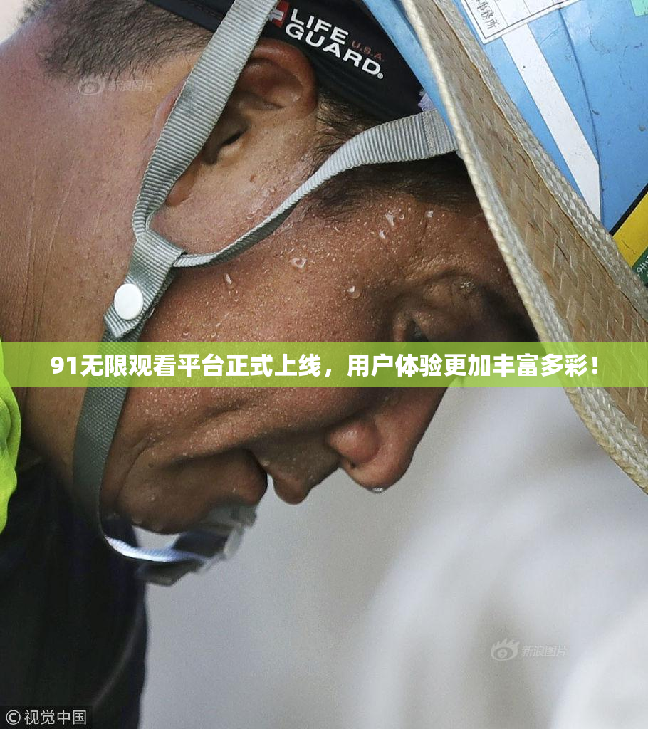 91无限观看平台正式上线，用户体验更加丰富多彩！