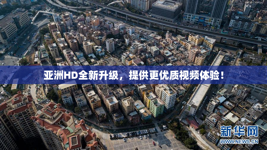 亚洲HD全新升级，提供更优质视频体验！