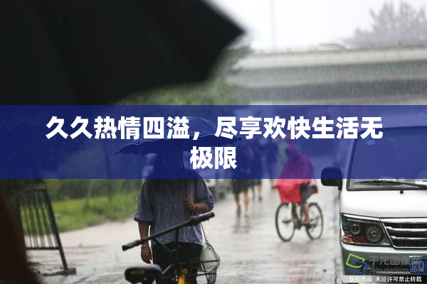 久久热情四溢，尽享欢快生活无极限