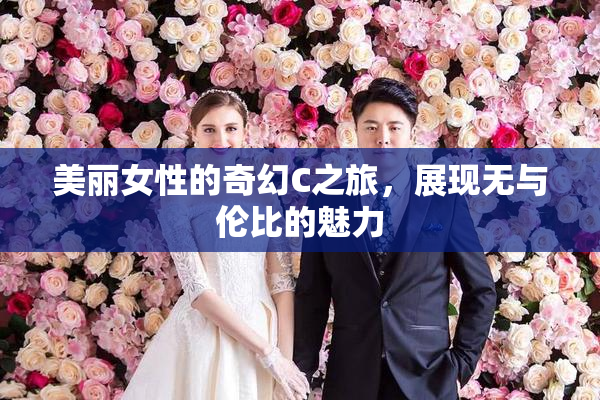 美丽女性的奇幻C之旅，展现无与伦比的魅力