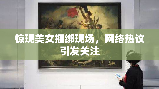 惊现美女捆绑现场，网络热议引发关注
