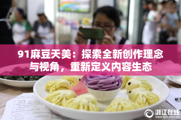 91麻豆天美：探索全新创作理念与视角，重新定义内容生态