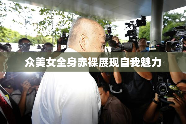 众美女全身赤裸展现自我魅力
