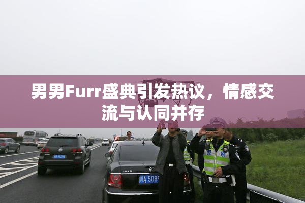 男男Furr盛典引发热议，情感交流与认同并存