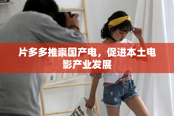 片多多推崇国产电，促进本土电影产业发展