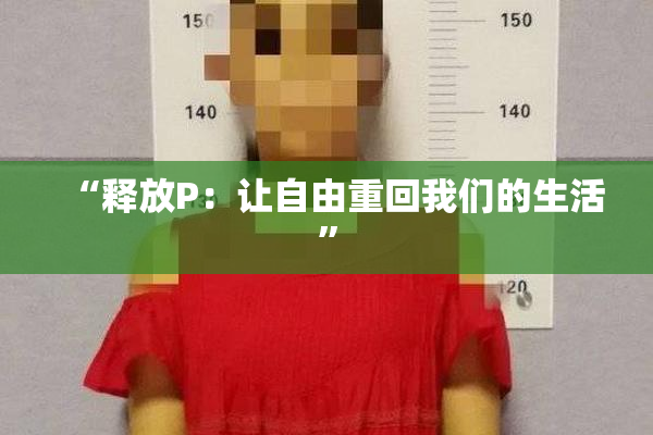 “释放P：让自由重回我们的生活”