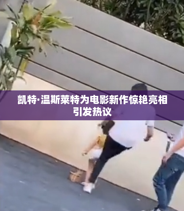 凯特·温斯莱特为电影新作惊艳亮相引发热议
