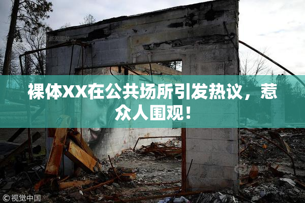 裸体XX在公共场所引发热议，惹众人围观！