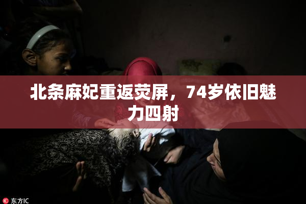 北条麻妃重返荧屏，74岁依旧魅力四射