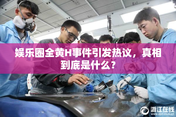 娱乐圈全黄H事件引发热议，真相到底是什么？