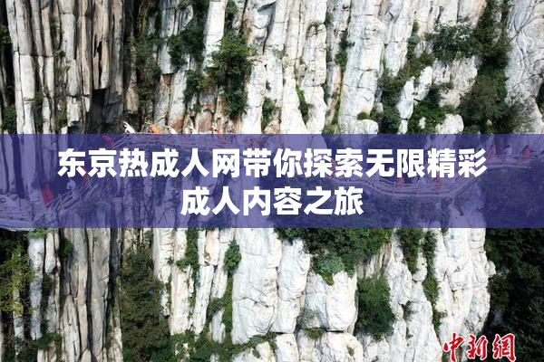 东京热成人网带你探索无限精彩成人内容之旅