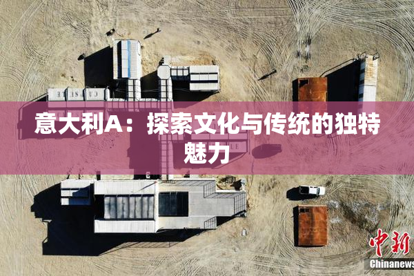 意大利A：探索文化与传统的独特魅力