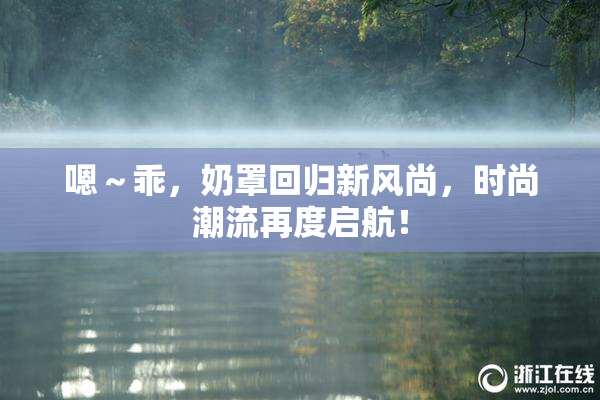嗯～乖，奶罩回归新风尚，时尚潮流再度启航！