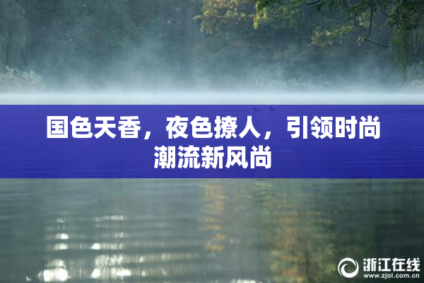 国色天香，夜色撩人，引领时尚潮流新风尚