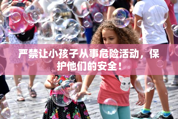 严禁让小孩子从事危险活动，保护他们的安全！