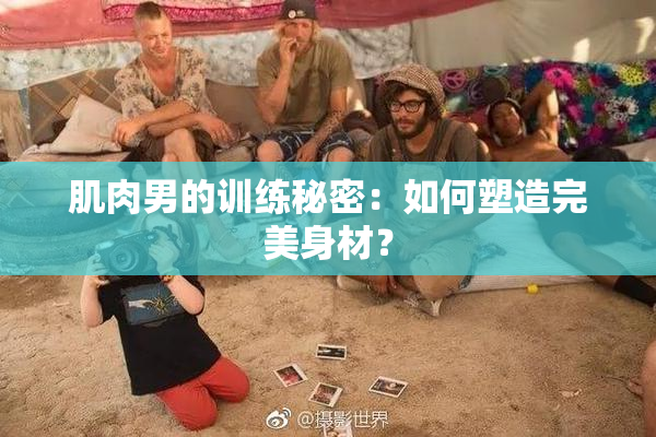 肌肉男的训练秘密：如何塑造完美身材？