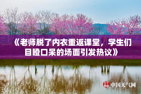 《老师脱了内衣重返课堂，学生们目瞪口呆的场面引发热议》