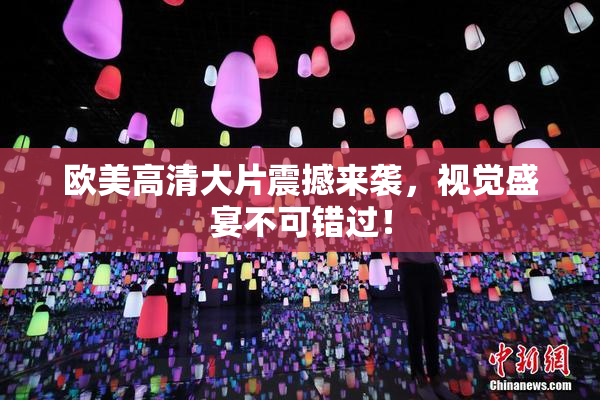 欧美高清大片震撼来袭，视觉盛宴不可错过！