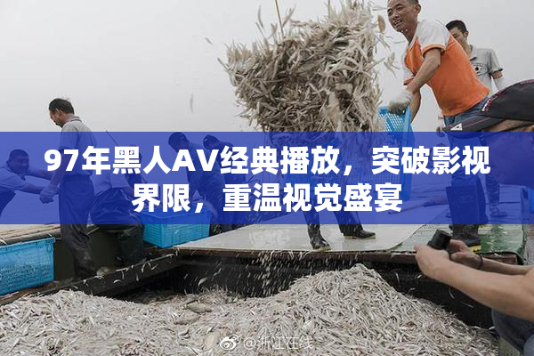 97年黑人AV经典播放，突破影视界限，重温视觉盛宴