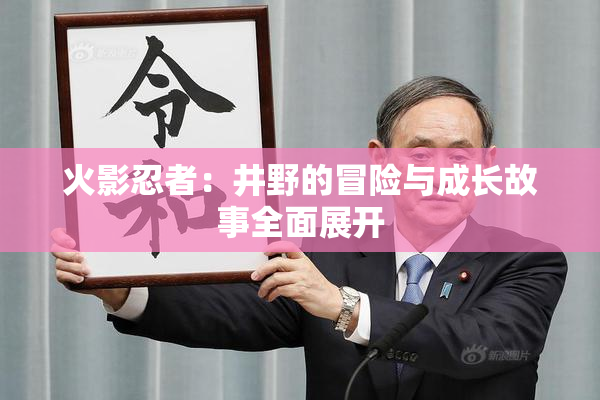 火影忍者：井野的冒险与成长故事全面展开