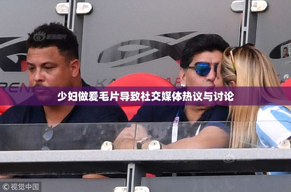 少妇做爰毛片导致社交媒体热议与讨论