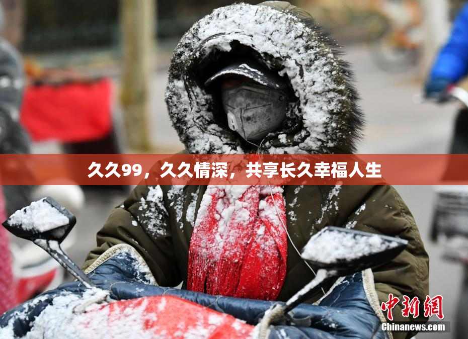 久久99，久久情深，共享长久幸福人生