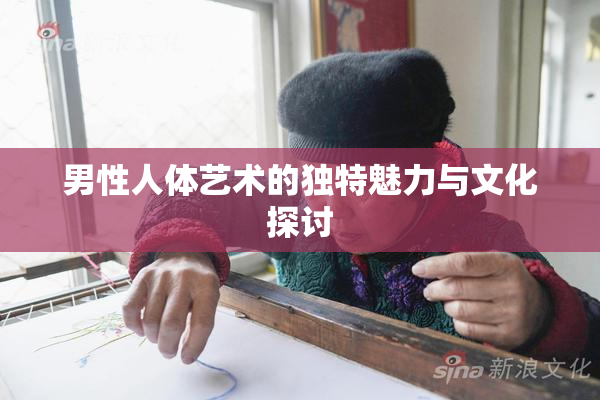 男性人体艺术的独特魅力与文化探讨