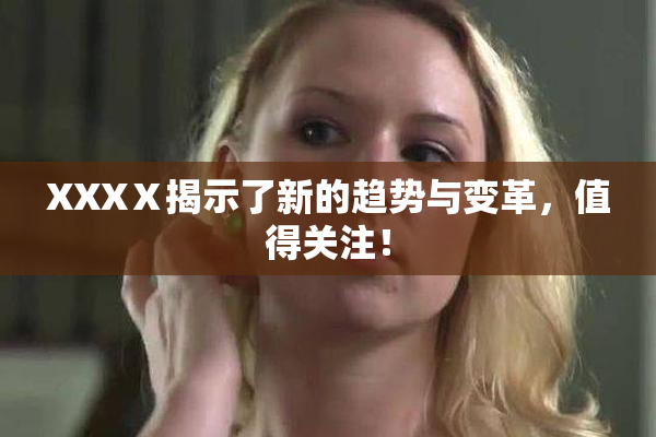 XXXⅩ揭示了新的趋势与变革，值得关注！