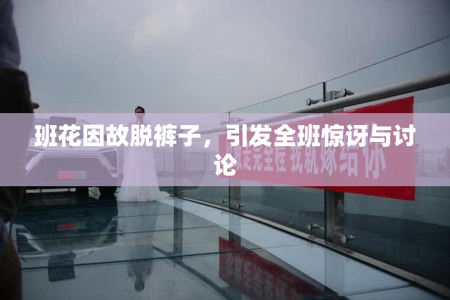 班花因故脱裤子，引发全班惊讶与讨论