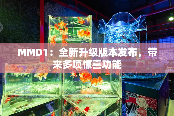 MMD1：全新升级版本发布，带来多项惊喜功能
