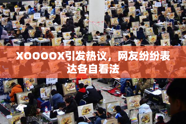 XOOOOX引发热议，网友纷纷表达各自看法