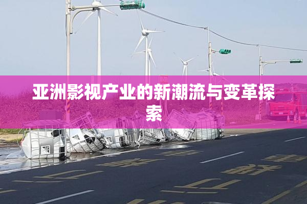 亚洲影视产业的新潮流与变革探索