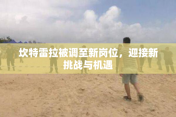 坎特雷拉被调至新岗位，迎接新挑战与机遇
