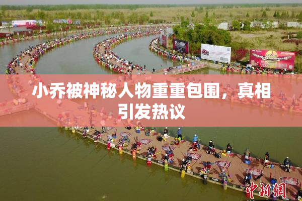 小乔被神秘人物重重包围，真相引发热议