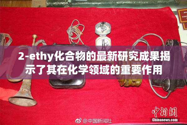 2-ethy化合物的最新研究成果揭示了其在化学领域的重要作用