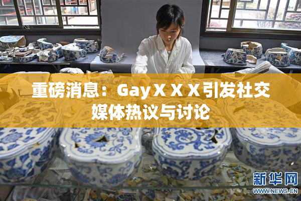 重磅消息：GayⅩⅩⅩ引发社交媒体热议与讨论