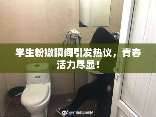 学生粉嫩瞬间引发热议，青春活力尽显！
