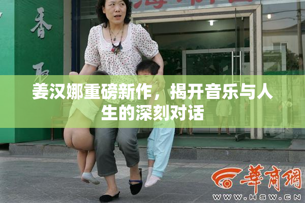 姜汉娜重磅新作，揭开音乐与人生的深刻对话