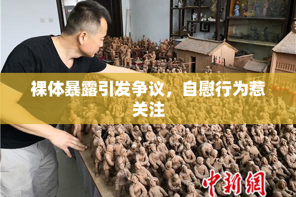 裸体暴露引发争议，自慰行为惹关注